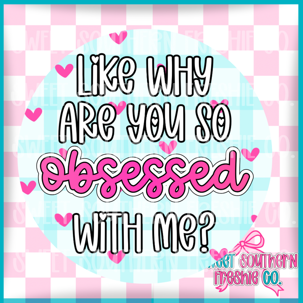 Round Cardstock| Like why are you so obsessed with me?